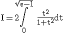 \rm I=2\Bigint_{0}^{\sqrt{e-1}} \frac{t^{2}}{1+t^{2}}dt